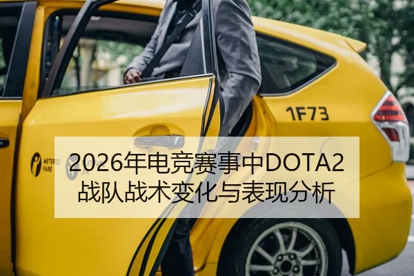 2026年电竞赛事中DOTA2战队战术变化与表现分析