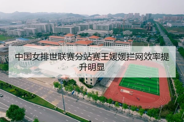 中国女排世联赛分站赛王媛媛拦网效率提升明显