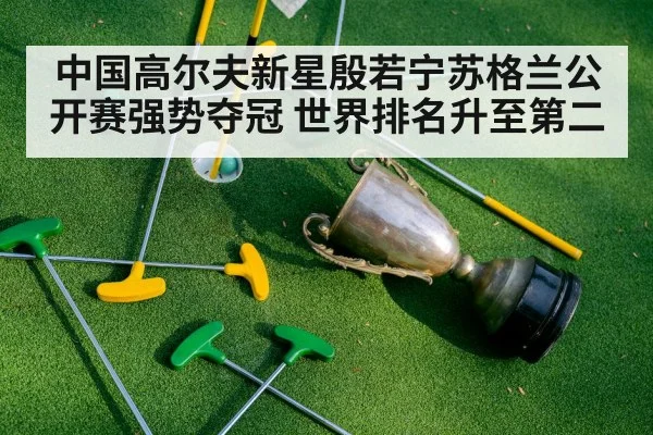 中国高尔夫新星殷若宁苏格兰公开赛强势夺冠 世界排名升至第二