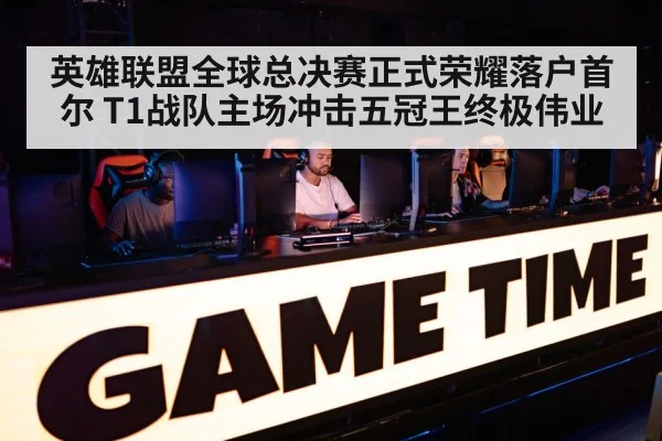 英雄联盟全球总决赛正式荣耀落户首尔 T1战队主场冲击五冠王终极伟业