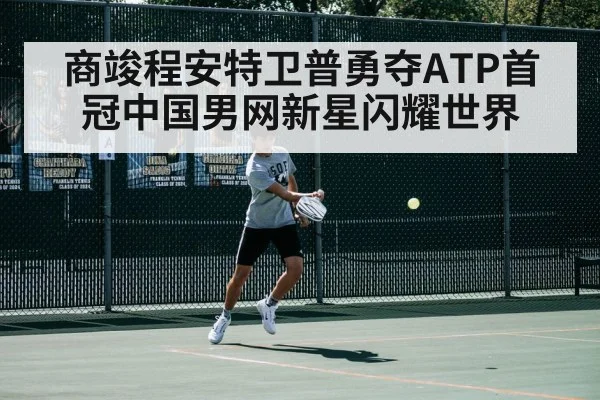 商竣程安特卫普勇夺ATP首冠中国男网新星闪耀世界